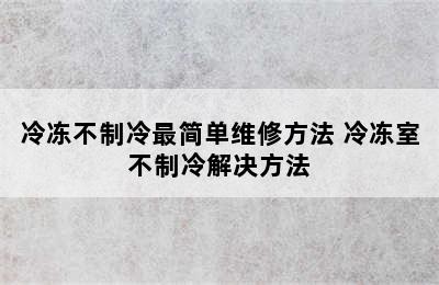 冷冻不制冷最简单维修方法 冷冻室不制冷解决方法